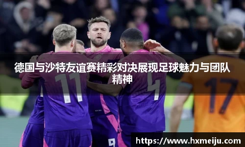 美嘉体育德国与沙特友谊赛精彩对决展现足球魅力与团队精神