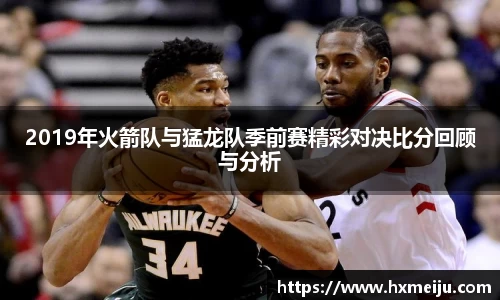 美嘉体育2019年火箭队与猛龙队季前赛精彩对决比分回顾与分析