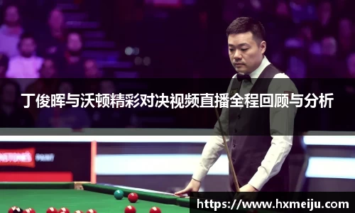 美嘉体育丁俊晖与沃顿精彩对决视频直播全程回顾与分析